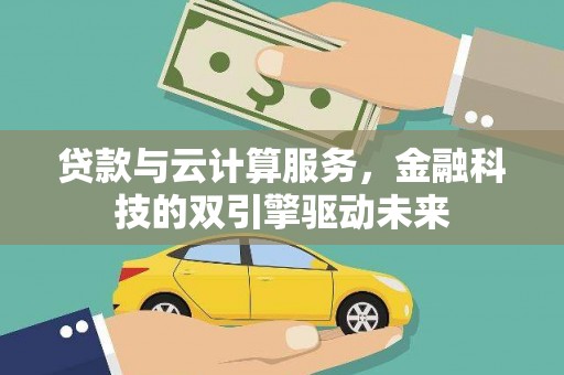 亭湖贷款与云计算服务，金融科技的双引擎驱动未来