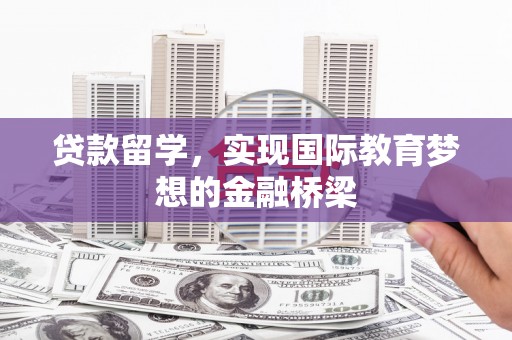 亭湖贷款留学，实现国际教育梦想的金融桥梁