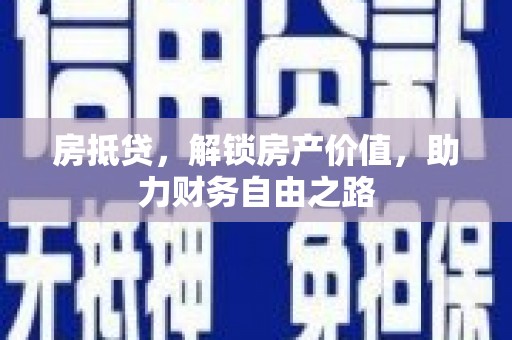 亭湖房抵贷，解锁房产价值，助力财务自由之路