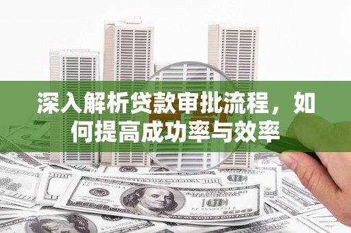 亭湖深入解析贷款审批流程，如何提高成功率与效率