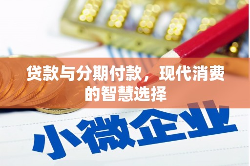 亭湖贷款与分期付款，现代消费的智慧选择