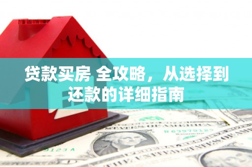 亭湖贷款买房 全攻略，从选择到还款的详细指南