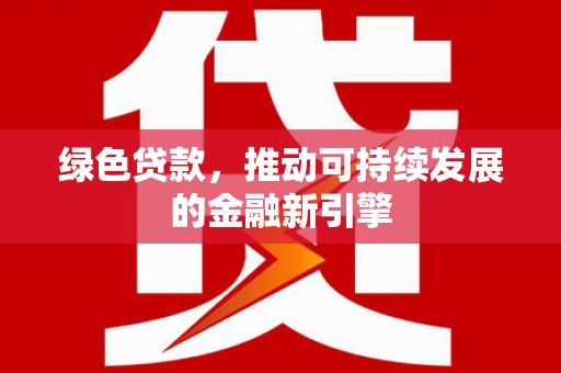亭湖绿色贷款，推动可持续发展的金融新引擎