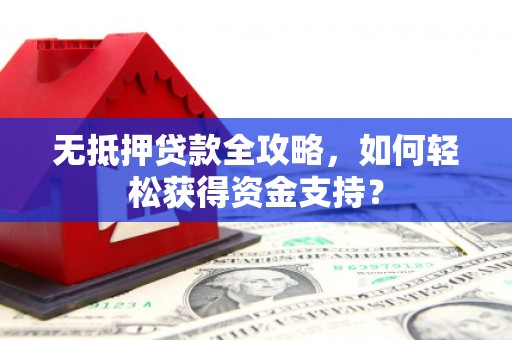 亭湖无抵押贷款全攻略，如何轻松获得资金支持？