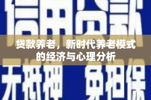亭湖贷款养老，新时代养老模式的经济与心理分析
