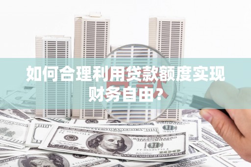 亭湖如何合理利用贷款额度实现财务自由？