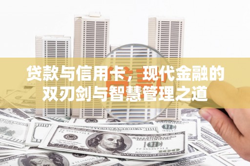 亭湖贷款与信用卡，现代金融的双刃剑与智慧管理之道