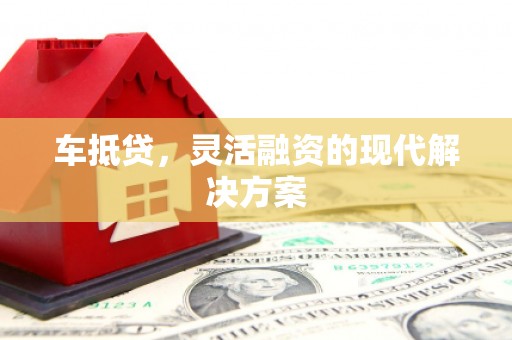 亭湖车抵贷，灵活融资的现代解决方案