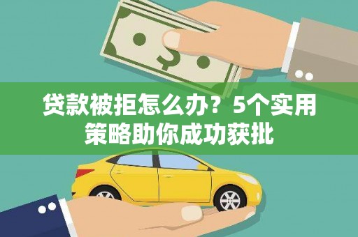 亭湖贷款被拒怎么办？5个实用策略助你成功获批