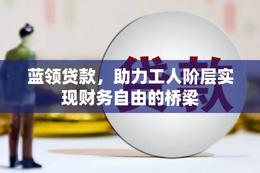 亭湖蓝领贷款，助力工人阶层实现财务自由的桥梁