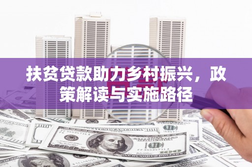 亭湖扶贫贷款助力乡村振兴，政策解读与实施路径