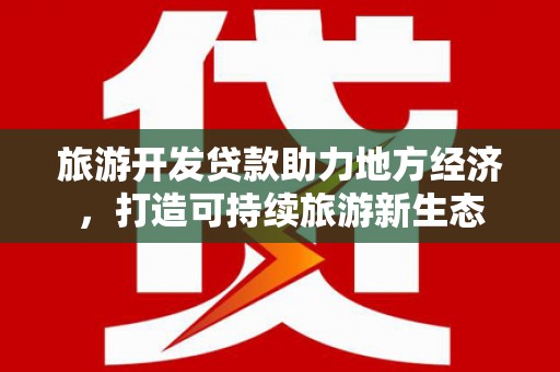亭湖旅游开发贷款助力地方经济，打造可持续旅游新生态