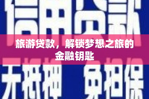 亭湖旅游贷款，解锁梦想之旅的金融钥匙