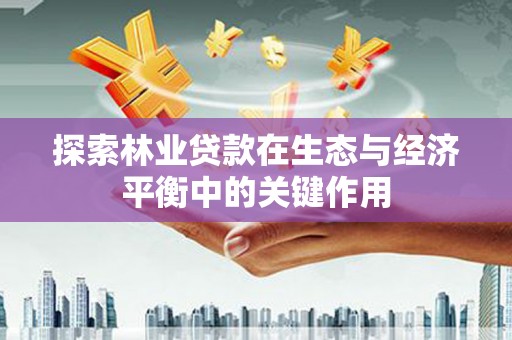亭湖探索林业贷款在生态与经济平衡中的关键作用