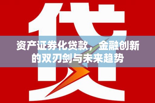 亭湖资产证券化贷款，金融创新的双刃剑与未来趋势