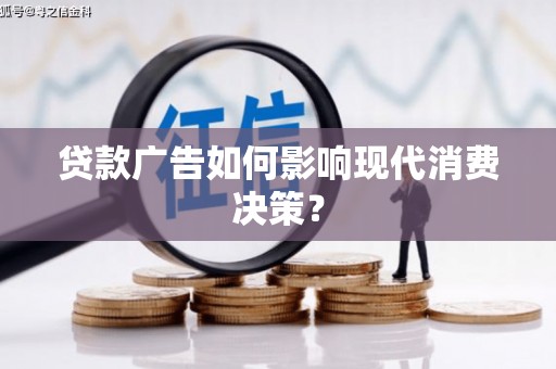 亭湖贷款广告如何影响现代消费决策？