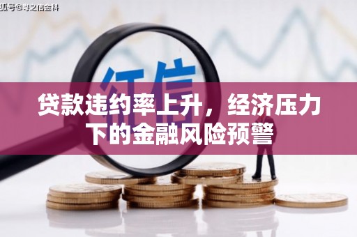 亭湖贷款违约率上升，经济压力下的金融风险预警