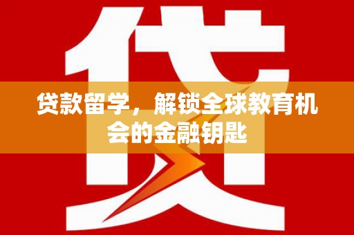 亭湖贷款留学，解锁全球教育机会的金融钥匙