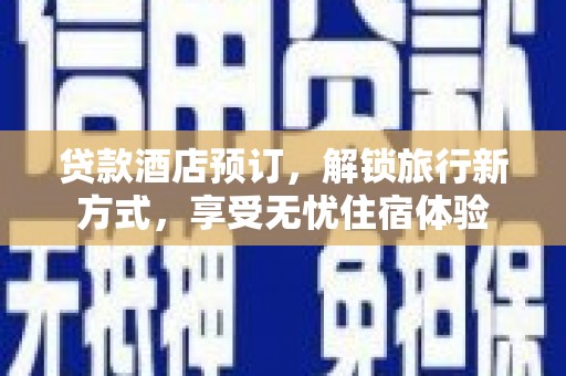 亭湖贷款酒店预订，解锁旅行新方式，享受无忧住宿体验