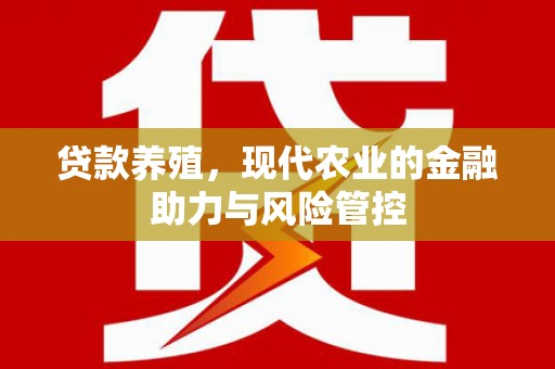 亭湖贷款养殖，现代农业的金融助力与风险管控