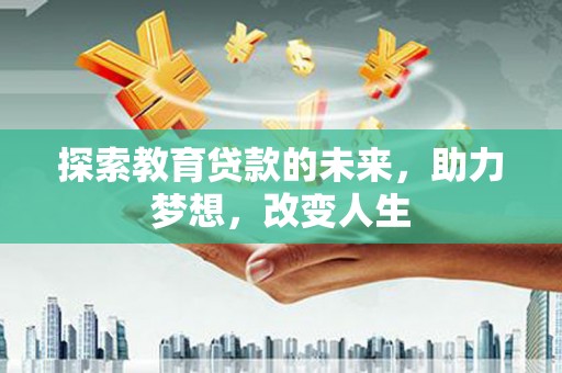 亭湖探索教育贷款的未来，助力梦想，改变人生