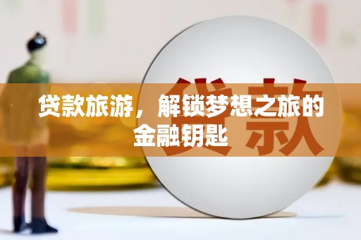 亭湖贷款旅游，解锁梦想之旅的金融钥匙