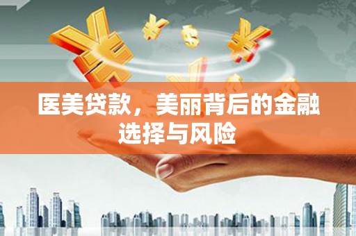 亭湖医美贷款，美丽背后的金融选择与风险