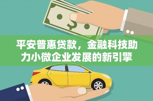亭湖平安普惠贷款，金融科技助力小微企业发展的新引擎