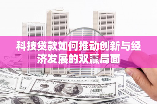 亭湖科技贷款如何推动创新与经济发展的双赢局面