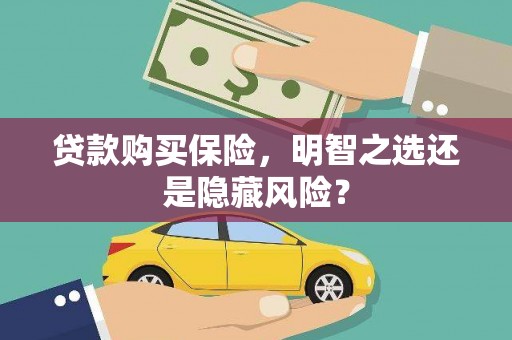 亭湖贷款购买保险，明智之选还是隐藏风险？