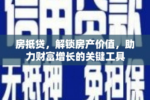 亭湖房抵贷，解锁房产价值，助力财富增长的关键工具