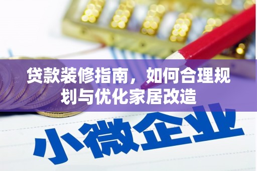 亭湖贷款装修指南，如何合理规划与优化家居改造