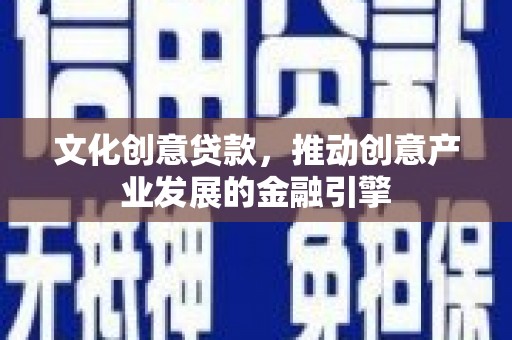 亭湖文化创意贷款，推动创意产业发展的金融引擎