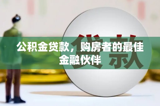 亭湖公积金贷款，购房者的最佳金融伙伴