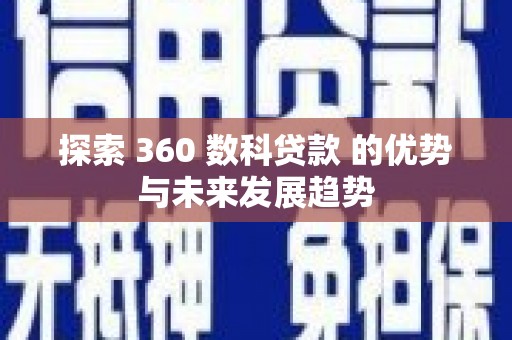 亭湖探索 360 数科贷款 的优势与未来发展趋势