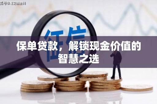 亭湖保单贷款，解锁现金价值的智慧之选