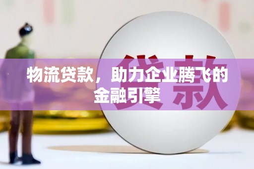 亭湖物流贷款，助力企业腾飞的金融引擎