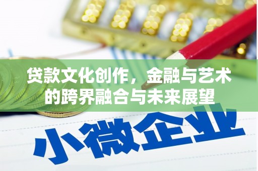 亭湖贷款文化创作，金融与艺术的跨界融合与未来展望