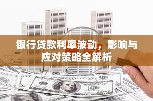 亭湖银行贷款利率波动，影响与应对策略全解析