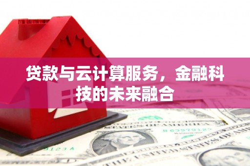 亭湖贷款与云计算服务，金融科技的未来融合