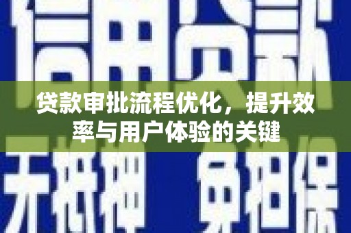亭湖贷款审批流程优化，提升效率与用户体验的关键