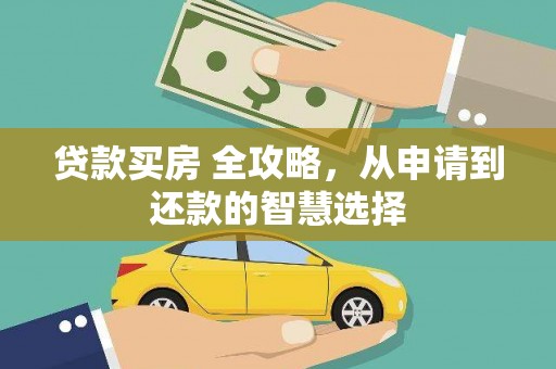 亭湖贷款买房 全攻略，从申请到还款的智慧选择