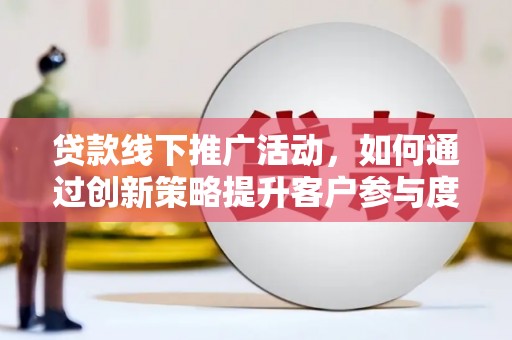 亭湖贷款线下推广活动，如何通过创新策略提升客户参与度