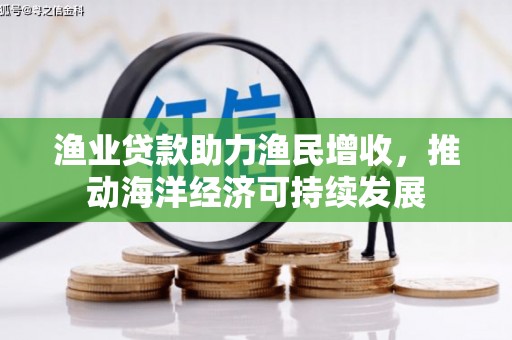亭湖渔业贷款助力渔民增收，推动海洋经济可持续发展