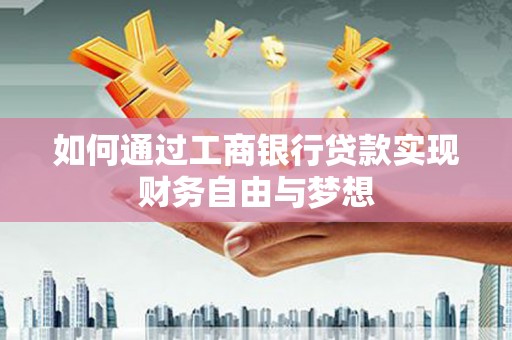 亭湖如何通过工商银行贷款实现财务自由与梦想