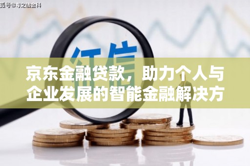亭湖京东金融贷款，助力个人与企业发展的智能金融解决方案