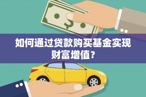 亭湖如何通过贷款购买基金实现财富增值？