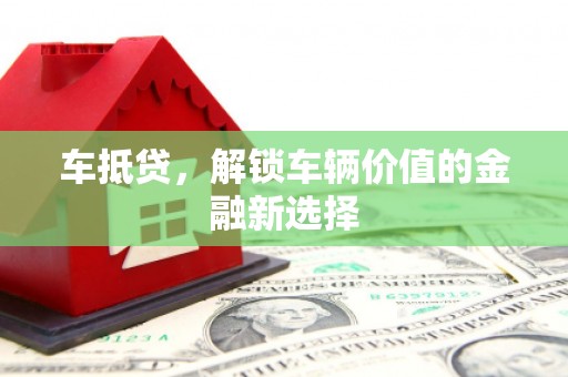 亭湖车抵贷，解锁车辆价值的金融新选择