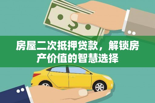 亭湖房屋二次抵押贷款，解锁房产价值的智慧选择