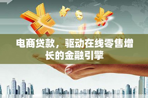 亭湖电商贷款，驱动在线零售增长的金融引擎